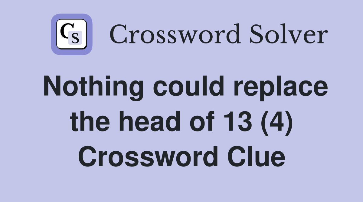 Nothing could replace the head of 13 (4) Crossword Clue