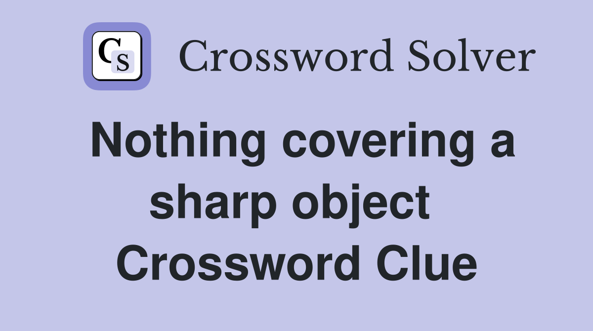 Nothing covering a sharp object  Crossword Clue