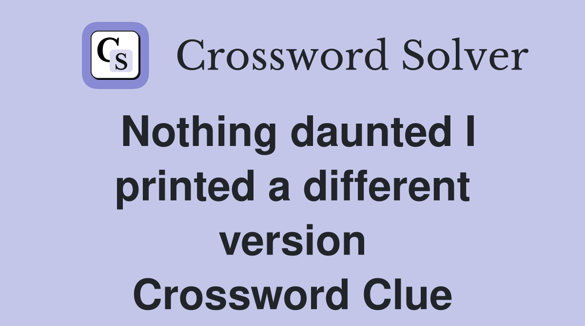 Nothing daunted I printed a different version Crossword Clue