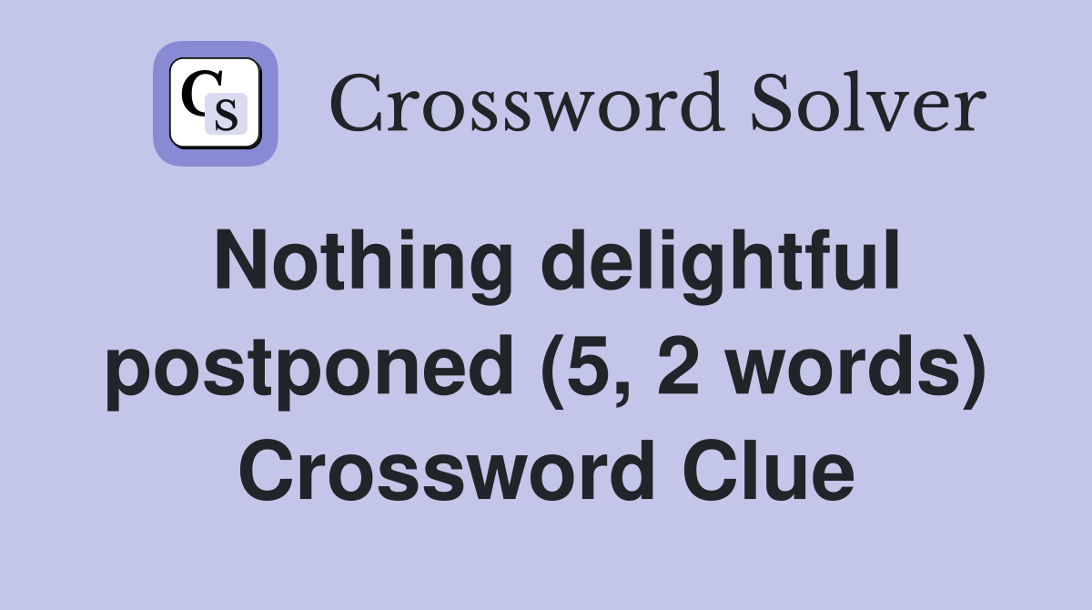 Nothing delightful postponed (5, 2 words) Crossword Clue