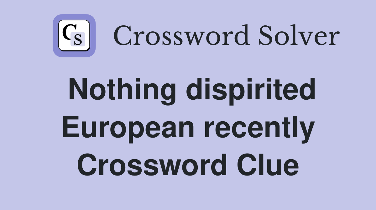 Nothing dispirited European recently Crossword Clue