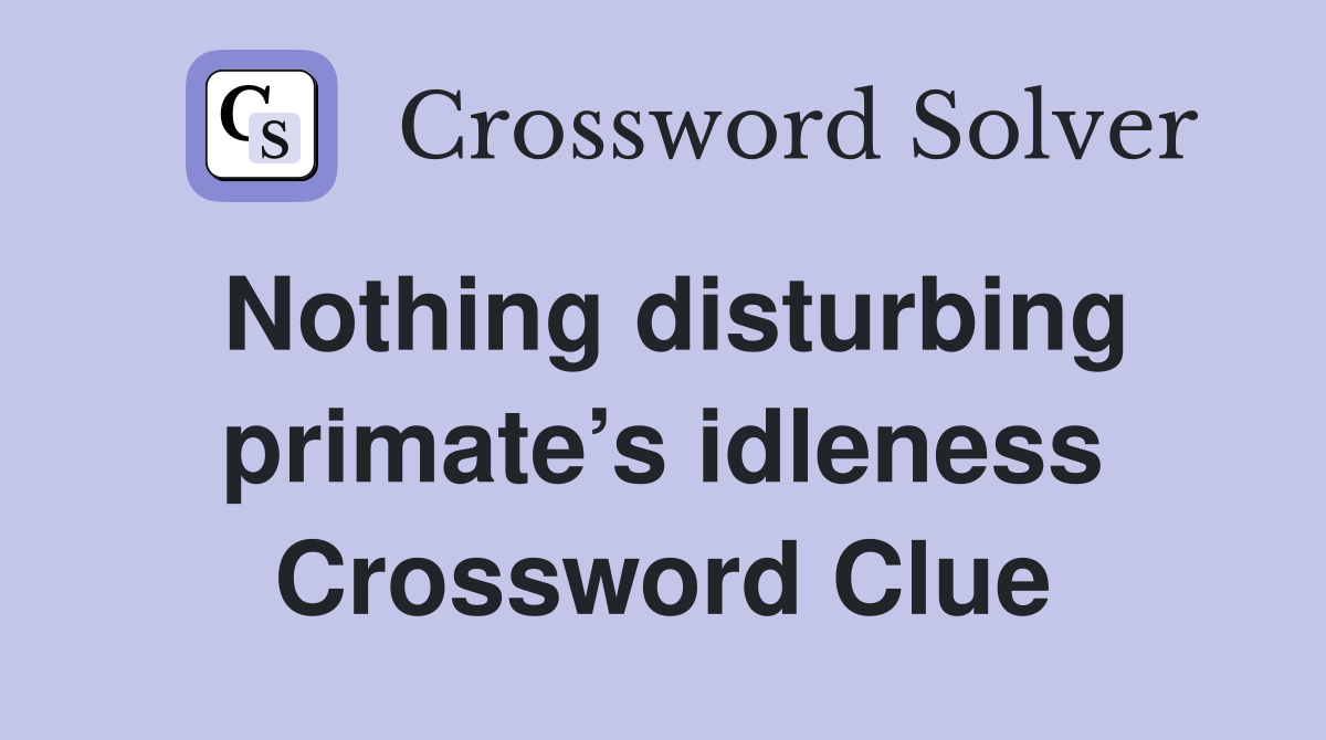 Nothing disturbing primate’s idleness Crossword Clue
