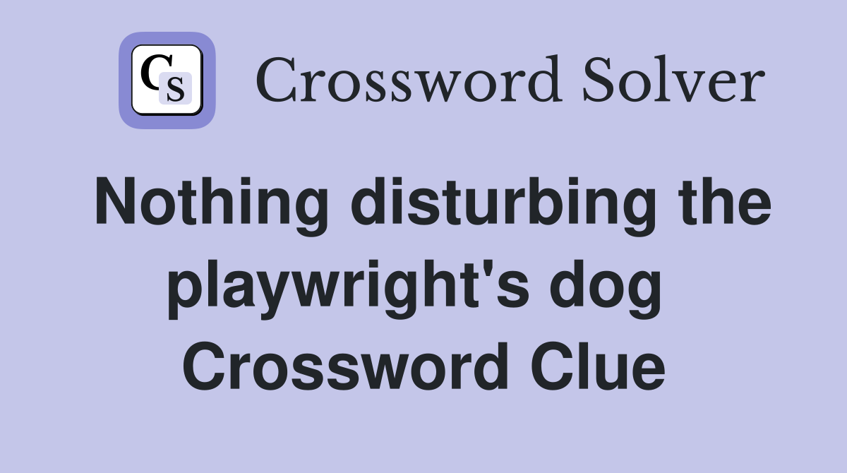 Nothing disturbing the playwright's dog  Crossword Clue