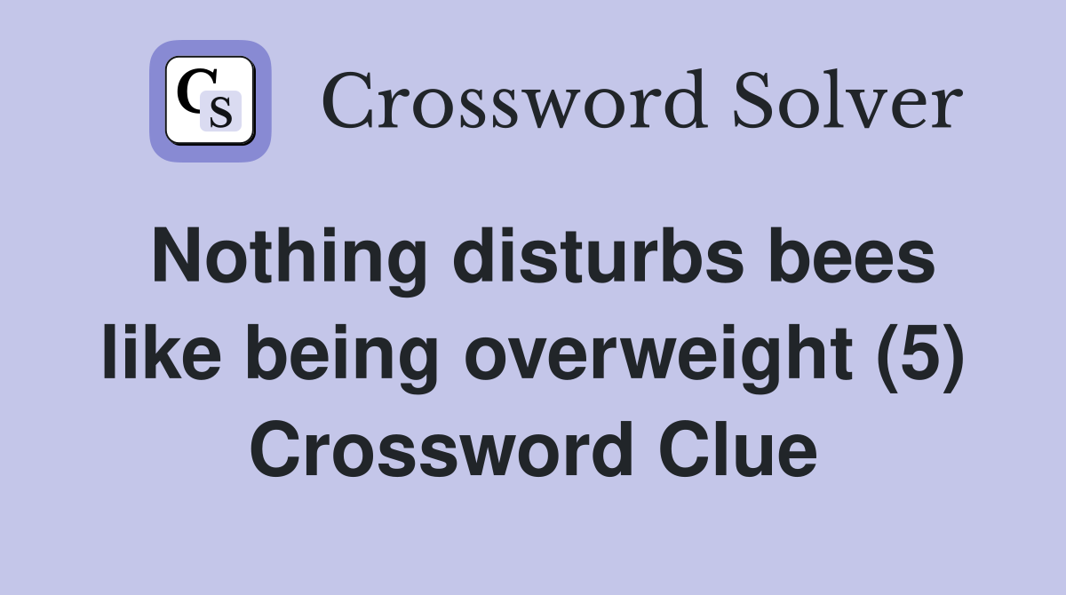 Nothing disturbs bees like being overweight (5) Crossword Clue
