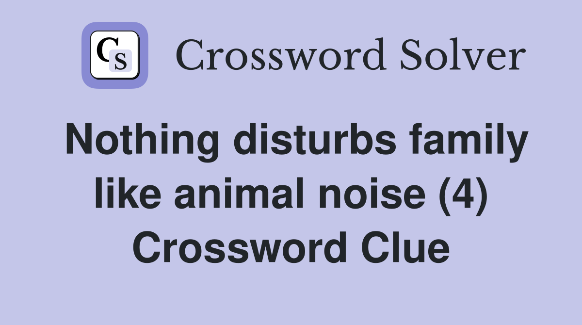 Nothing disturbs family like animal noise (4) Crossword Clue