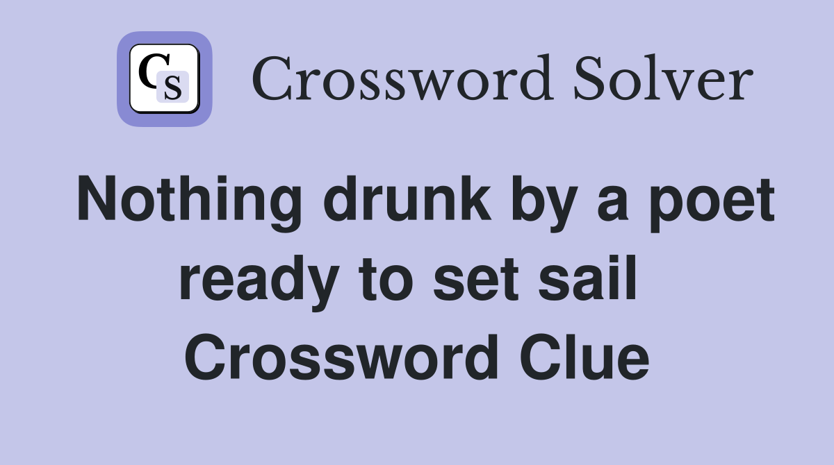 Nothing drunk by a poet ready to set sail  Crossword Clue