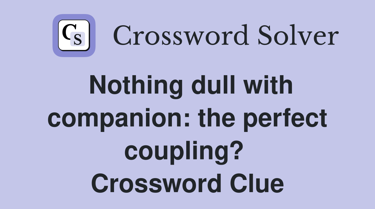 Nothing dull with companion: the perfect coupling?  Crossword Clue