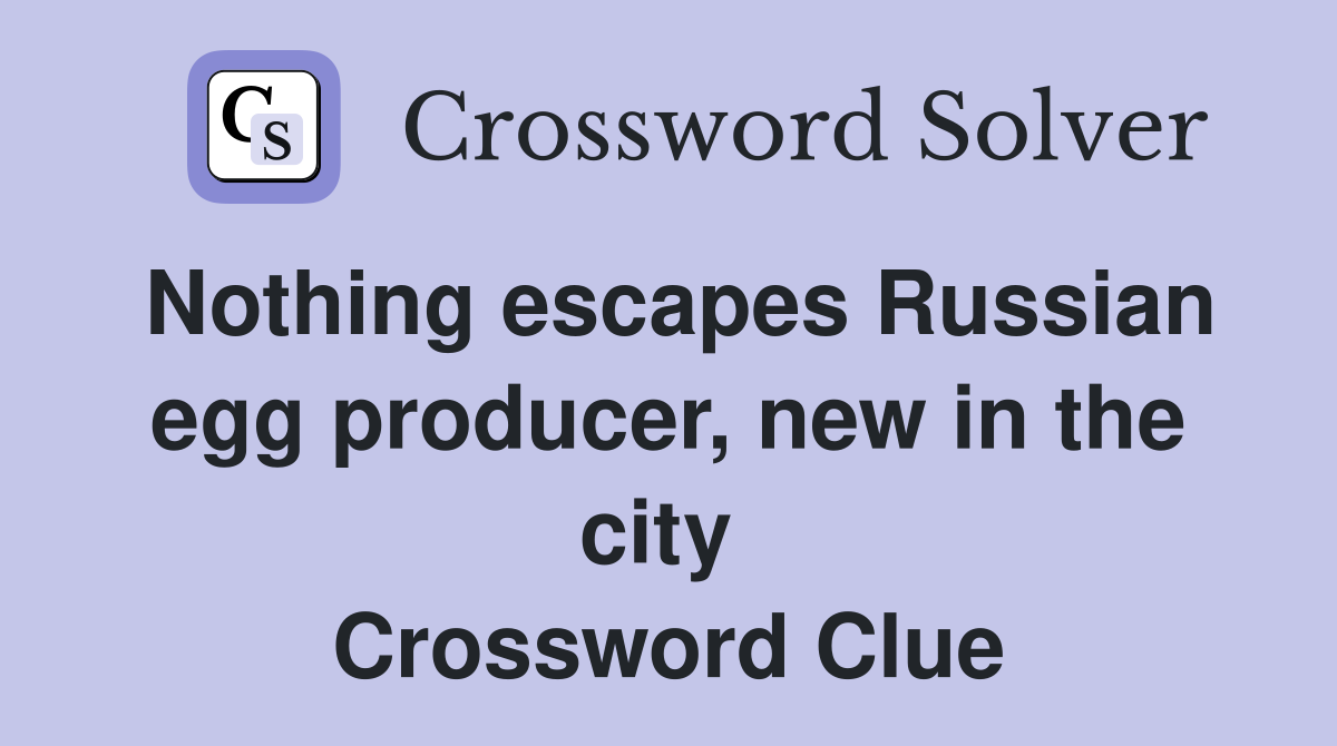 Nothing escapes Russian egg producer, new in the city  Crossword Clue