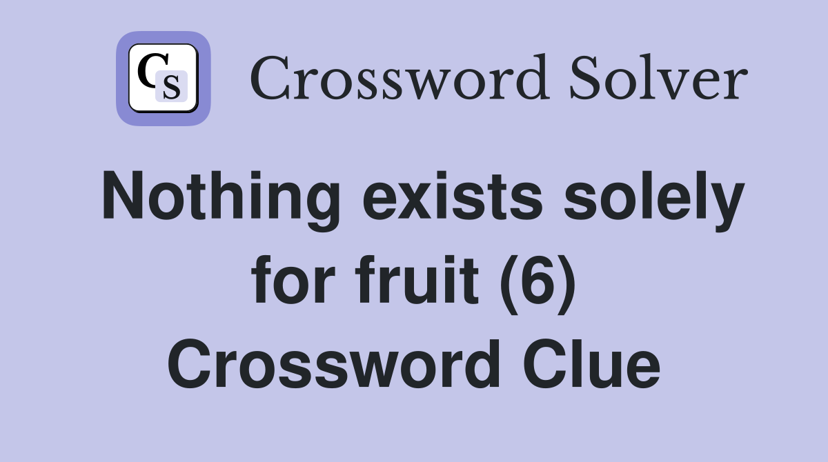 Nothing exists solely for fruit (6) Crossword Clue