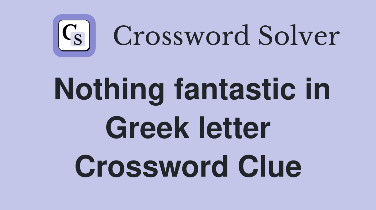 Nothing fantastic in Greek letter Crossword Clue