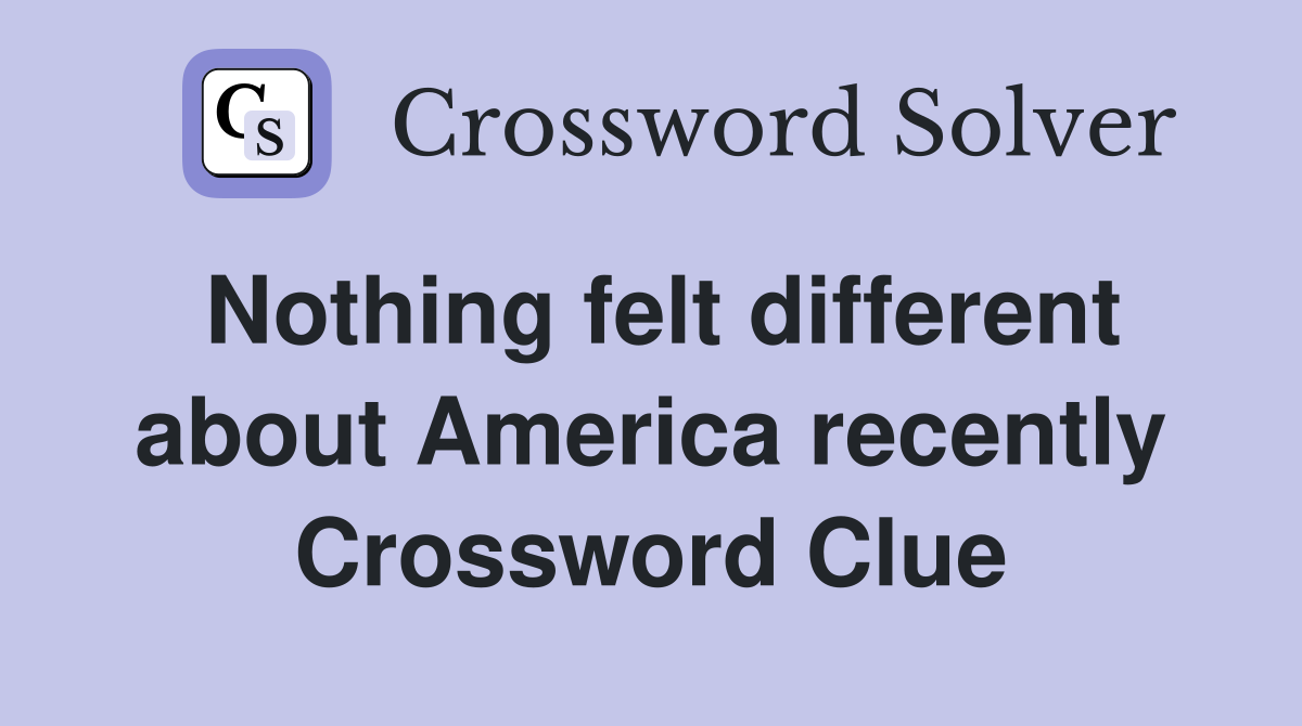 Nothing felt different about America recently Crossword Clue