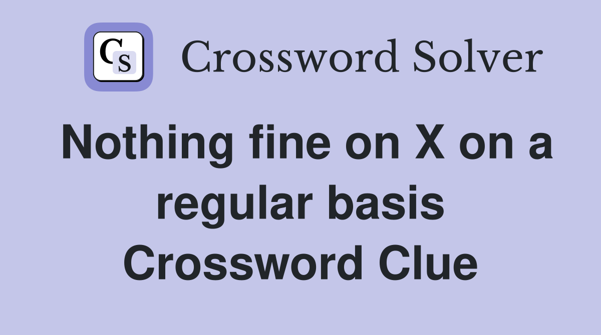 Nothing fine on X on a regular basis Crossword Clue