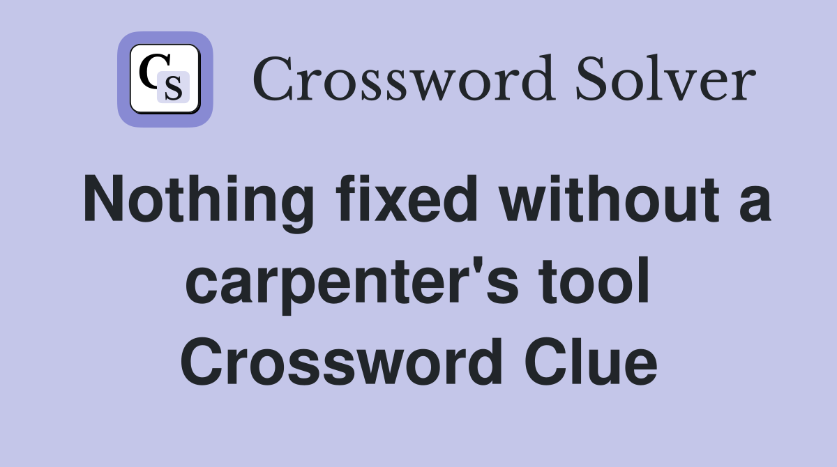 Nothing fixed without a carpenter's tool Crossword Clue