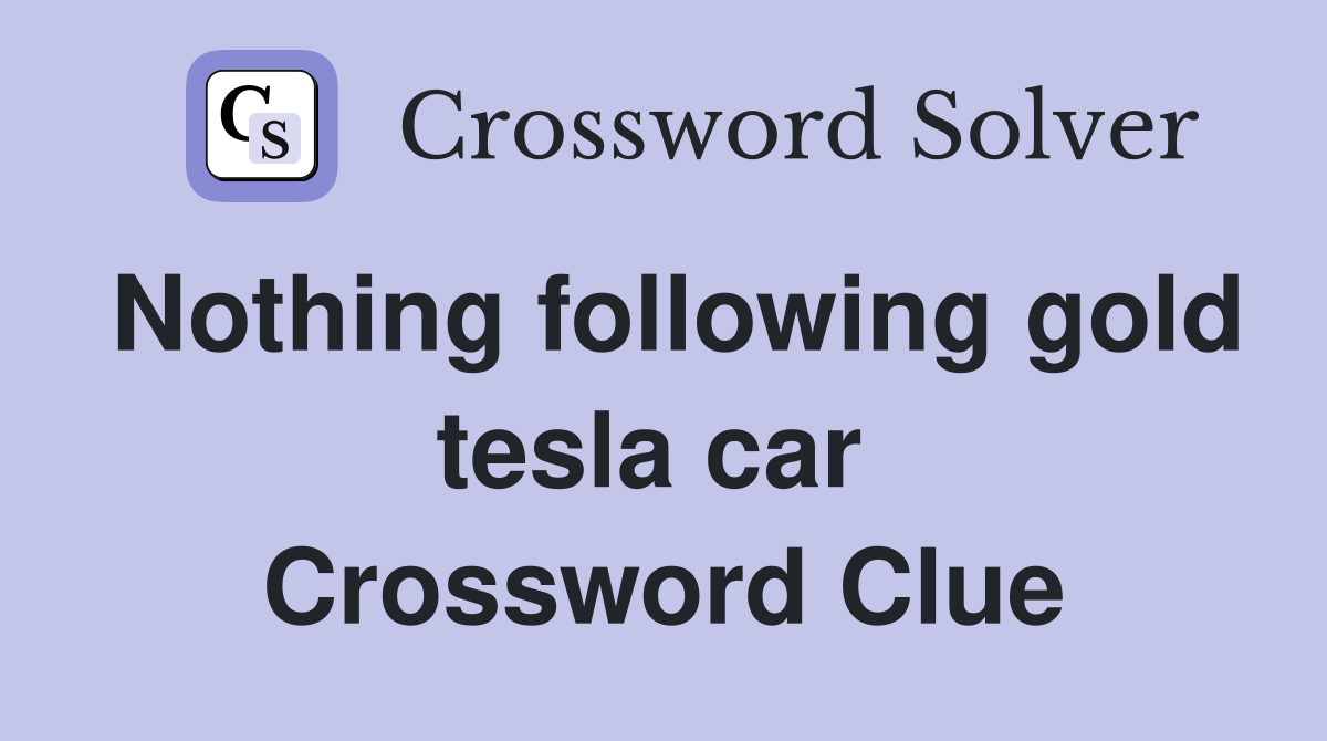 Nothing following gold tesla car  Crossword Clue