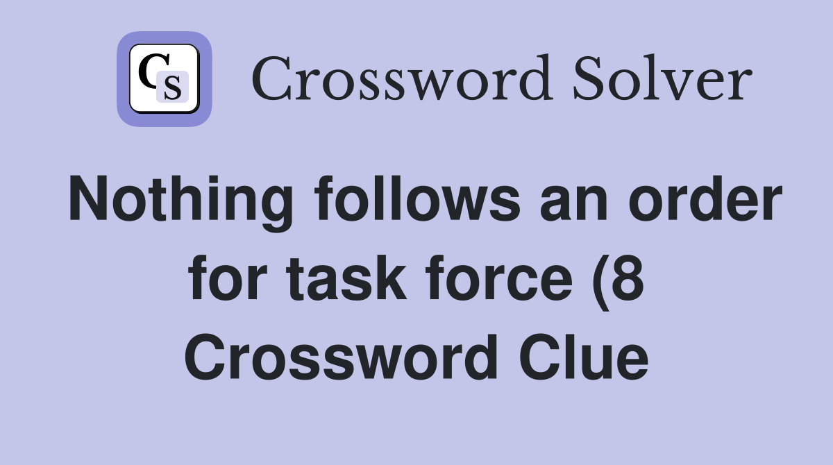 Nothing follows an order for task force (8) Crossword Clue Answers Nothing follows an order for task force (8) Crossword Clue Answers