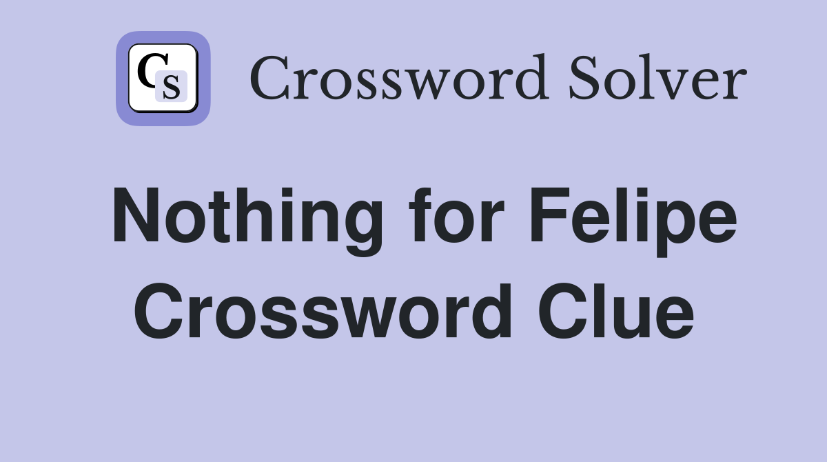 Nothing for Felipe Crossword Clue
