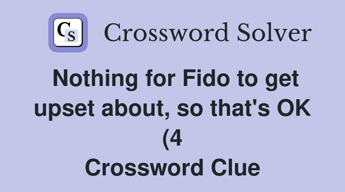 Nothing for Fido to get upset about so that #39 s OK (4) Crossword Clue Nothing for Fido to get upset about so that #39 s OK (4) Crossword Clue