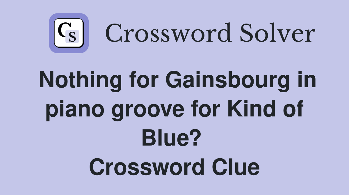 Nothing for Gainsbourg in piano groove for Kind of Blue?  Crossword Clue