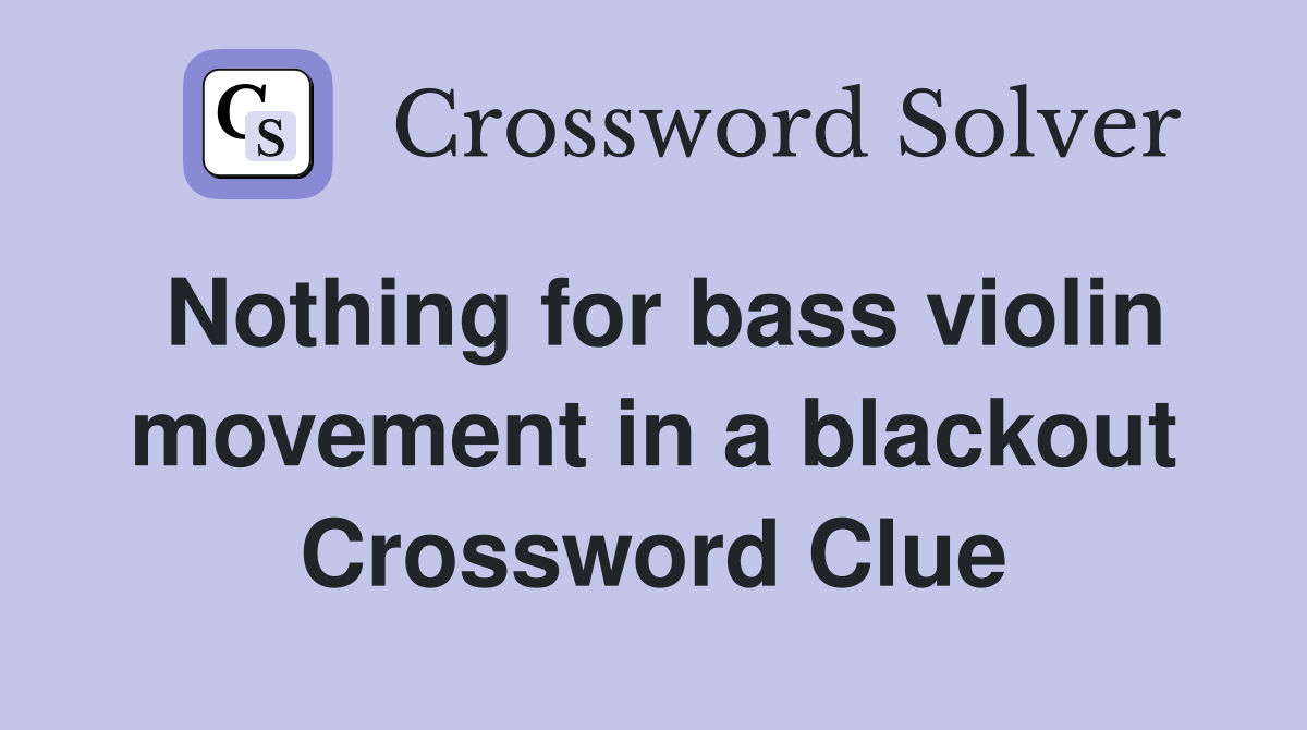 Nothing for bass violin movement in a blackout Crossword Clue