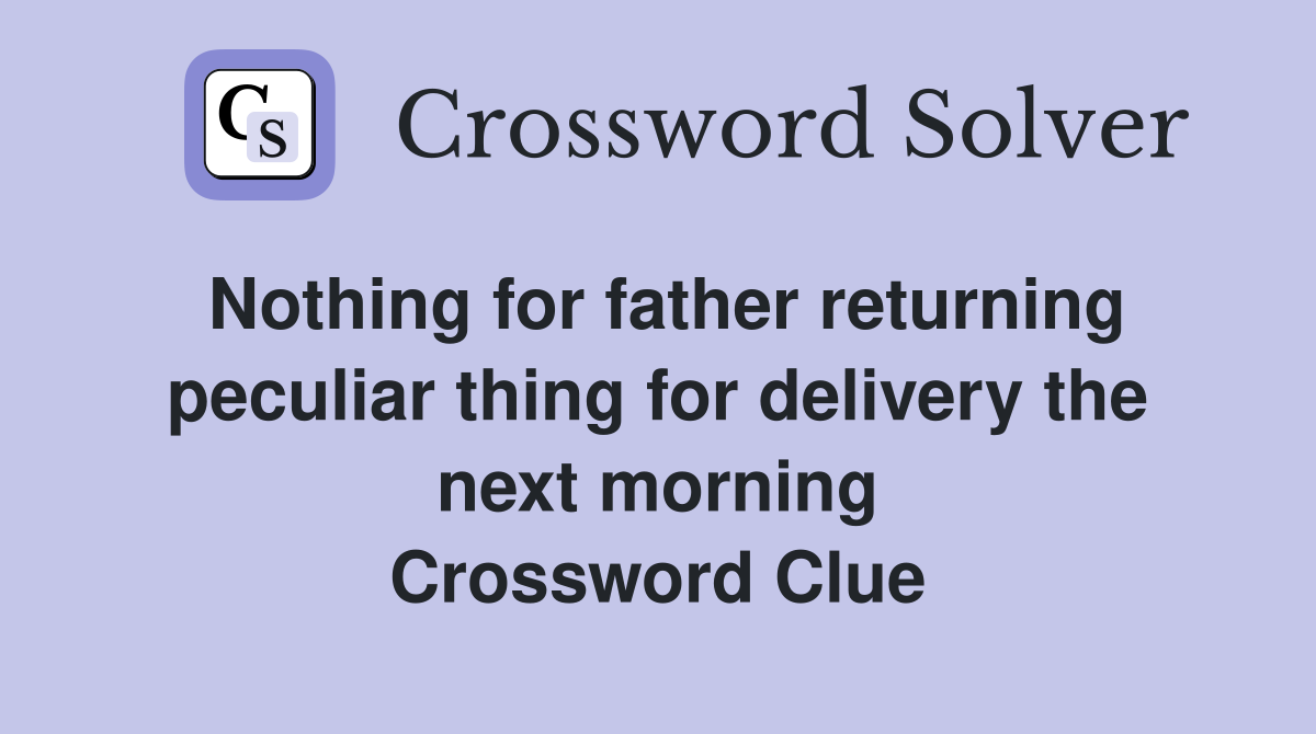 Nothing for father returning peculiar thing for delivery the next morning Crossword Clue