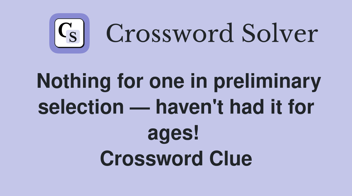 Nothing for one in preliminary selection — haven't had it for ages!  Crossword Clue