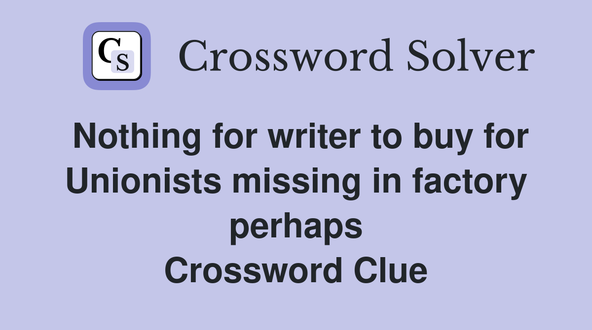 Nothing for writer to buy for Unionists missing in factory perhaps Crossword Clue