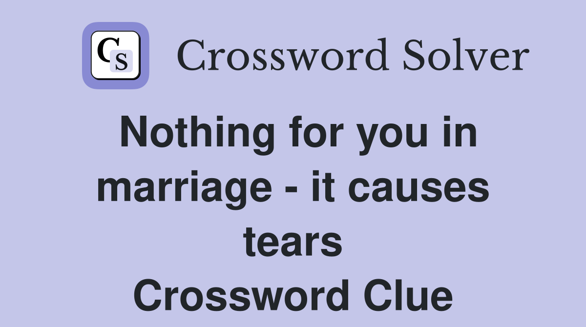 Nothing for you in marriage - it causes tears Crossword Clue