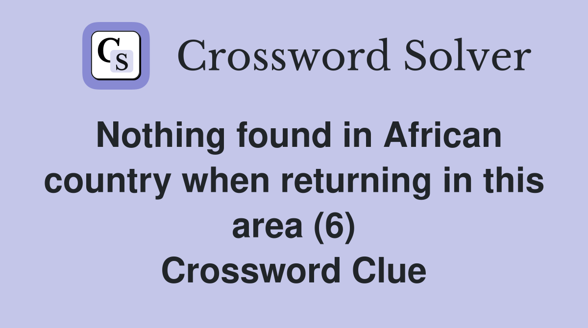 Nothing found in African country when returning in this area (6) Crossword Clue
