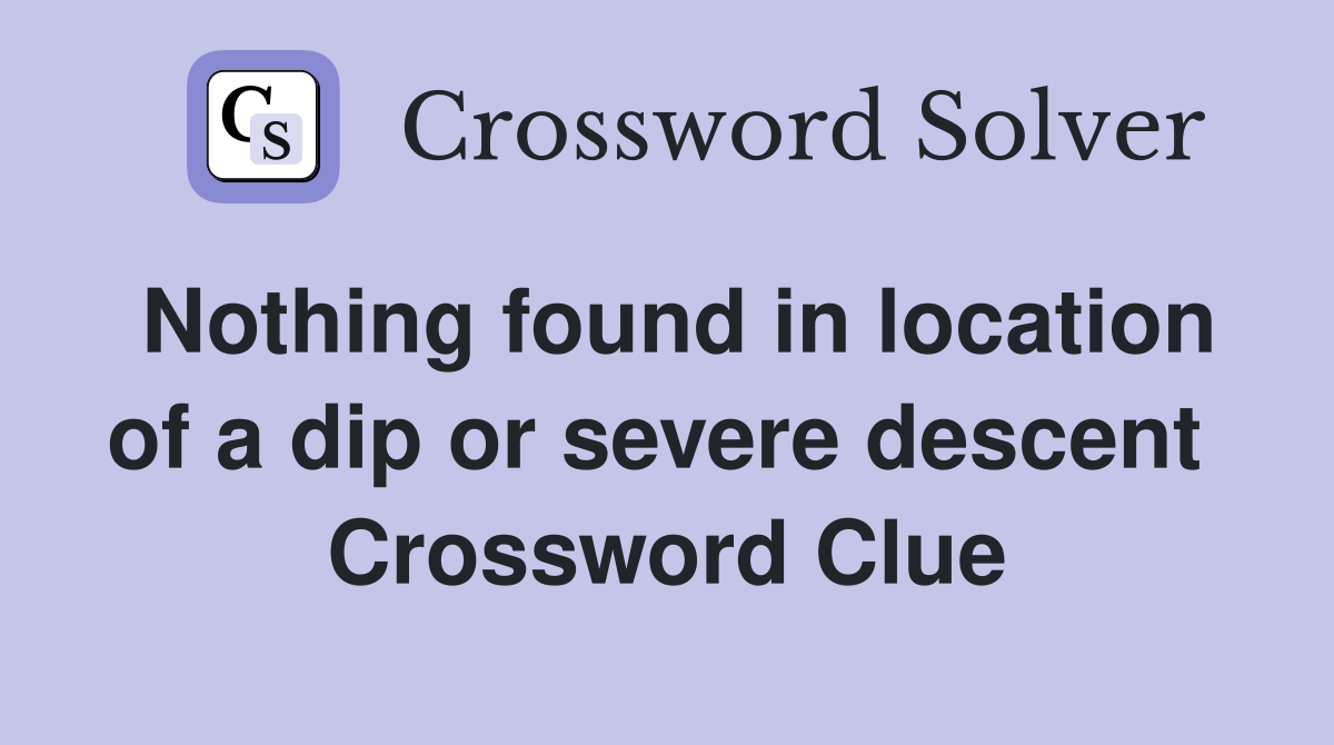 Nothing found in location of a dip or severe descent  Crossword Clue