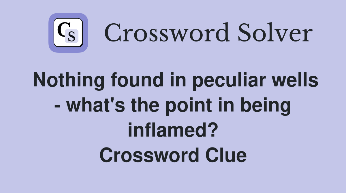 Nothing found in peculiar wells - what's the point in being inflamed? Crossword Clue