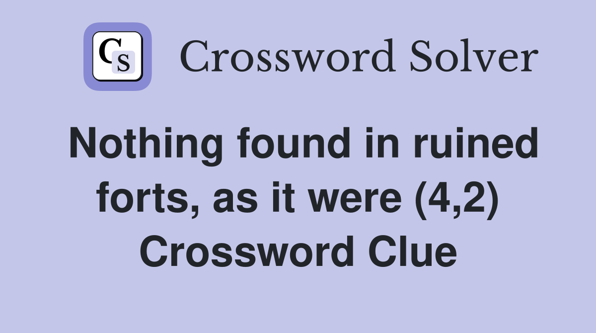 Nothing found in ruined forts, as it were (4,2) Crossword Clue