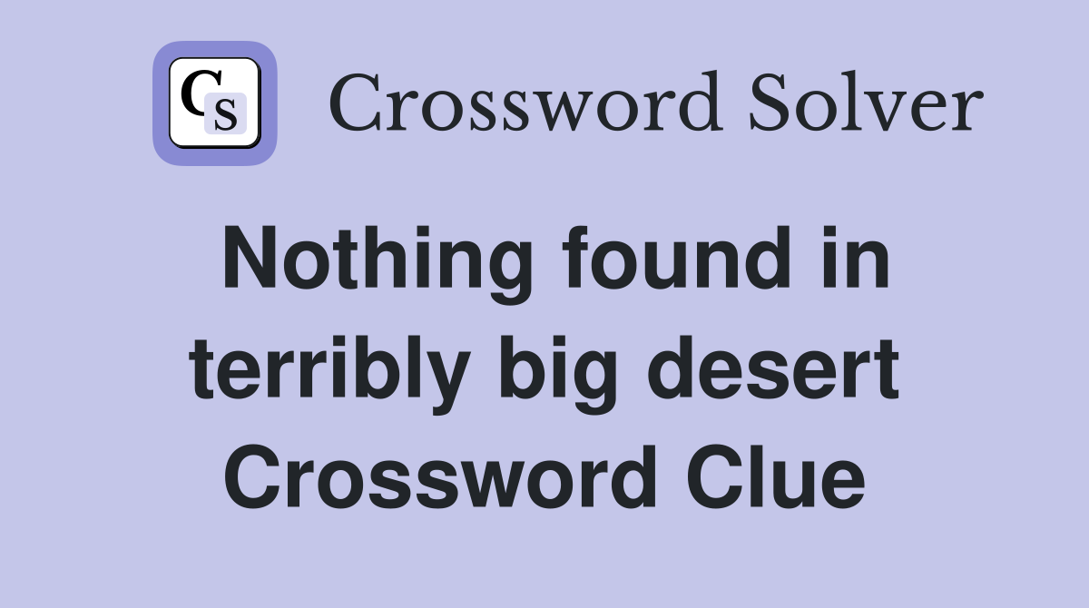 Nothing found in terribly big desert Crossword Clue