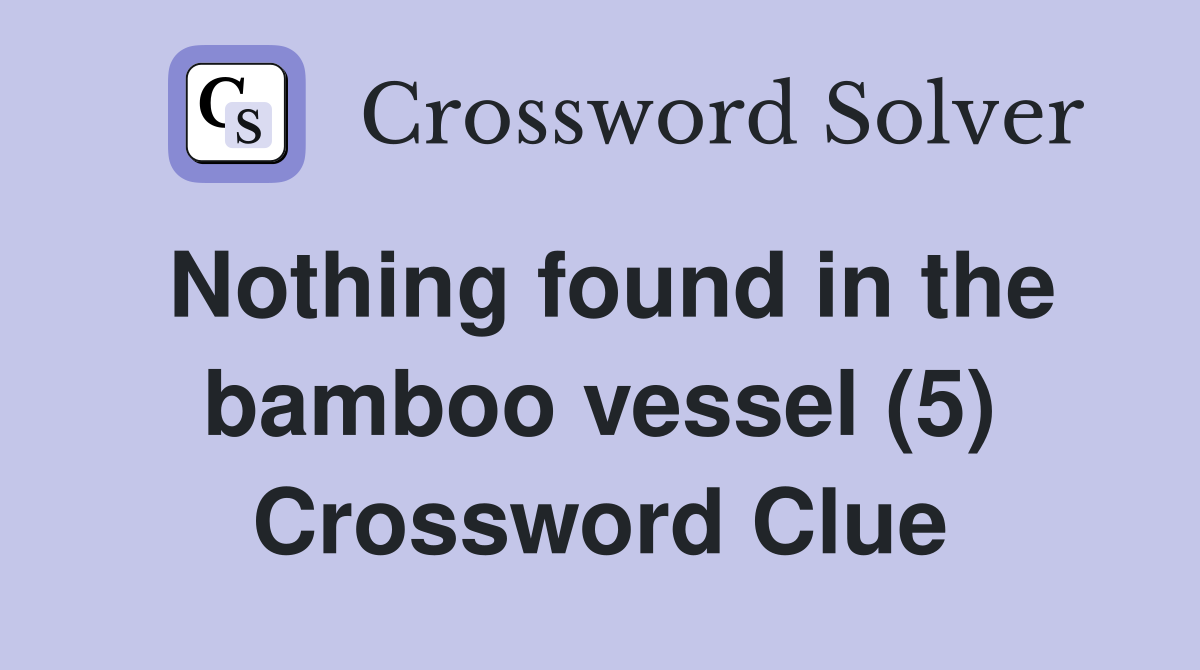 Nothing found in the bamboo vessel (5) Crossword Clue