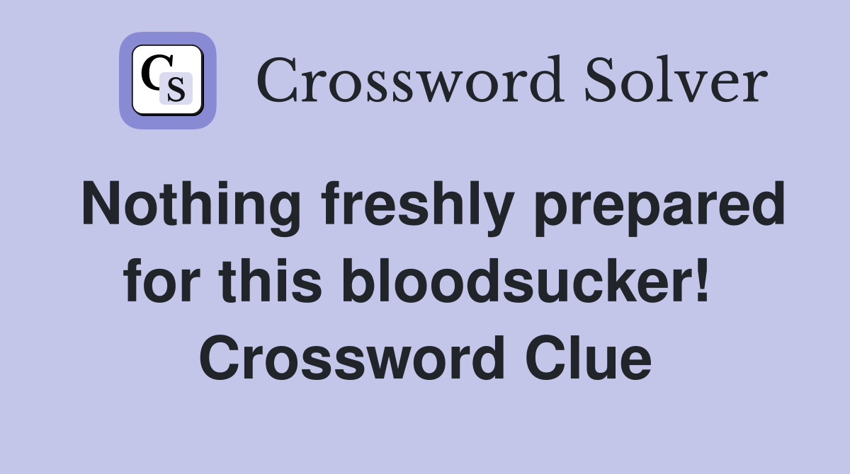 Nothing freshly prepared for this bloodsucker!  Crossword Clue