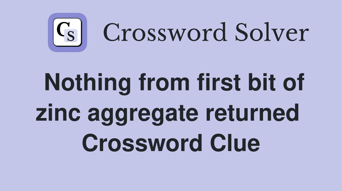 Nothing from first bit of zinc aggregate returned  Crossword Clue