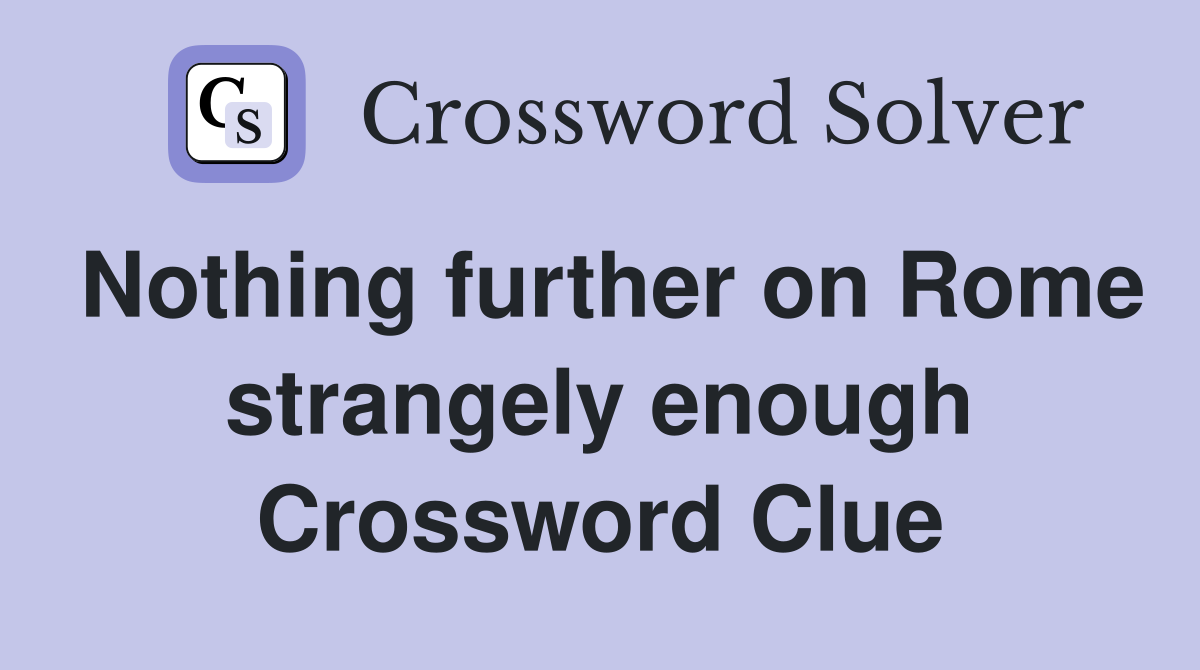 Nothing further on Rome strangely enough Crossword Clue