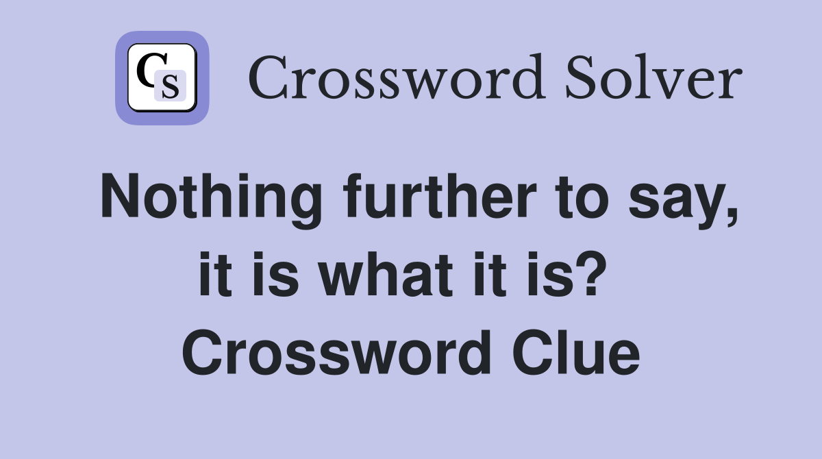 Nothing further to say, it is what it is?  Crossword Clue