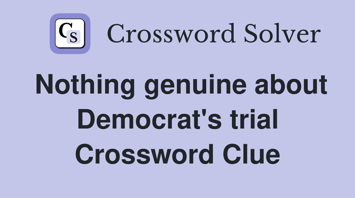 Nothing genuine about Democrat's trial Crossword Clue
