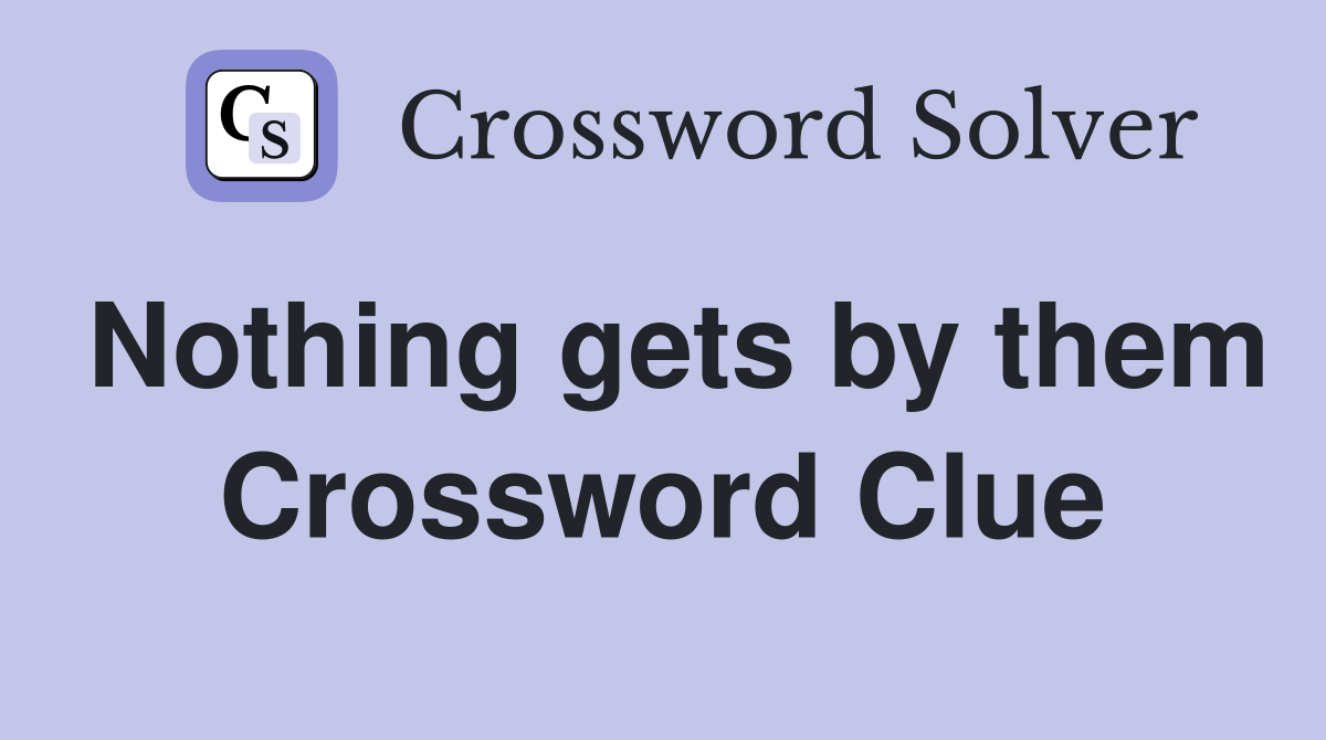 Nothing gets by them Crossword Clue