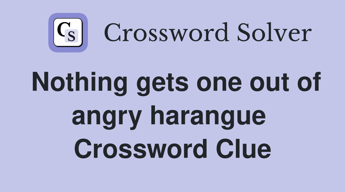Nothing gets one out of angry harangue  Crossword Clue
