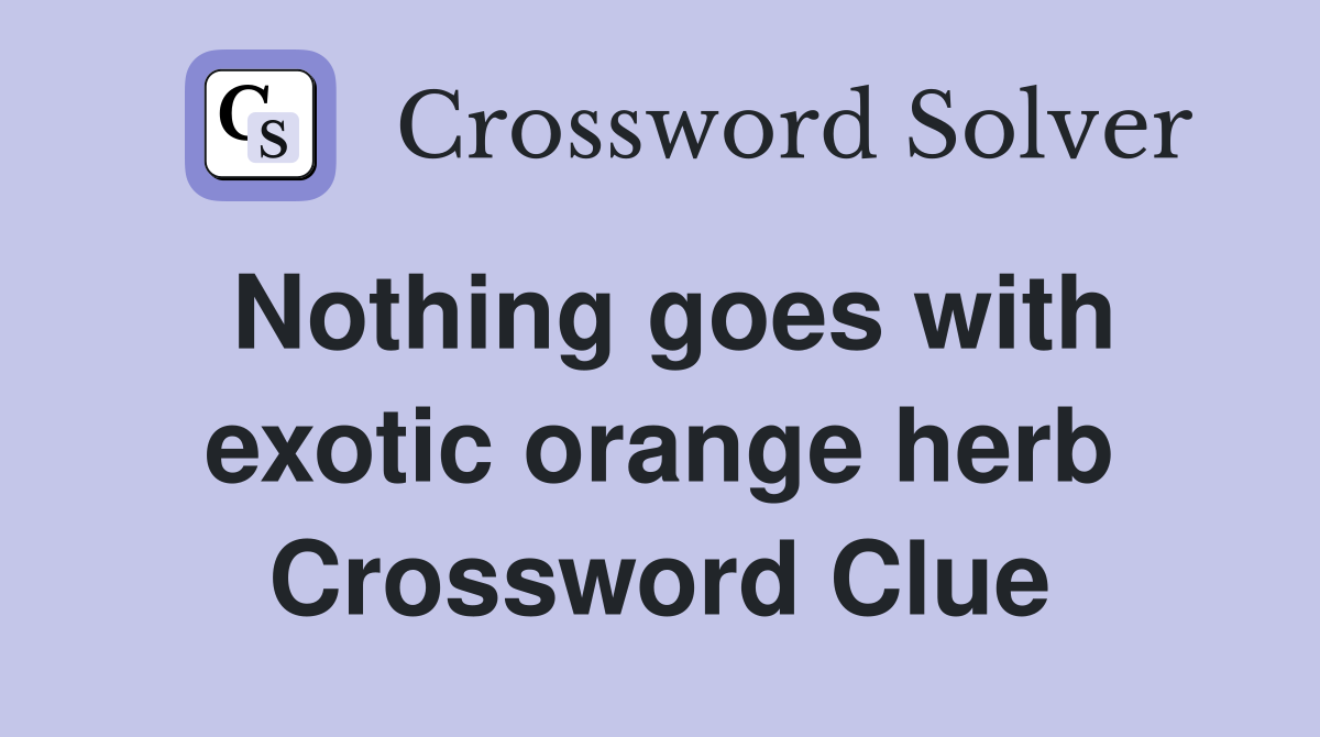 Nothing goes with exotic orange herb Crossword Clue