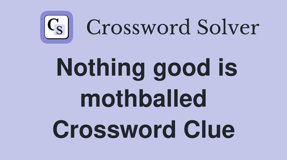 Nothing good is mothballed Crossword Clue