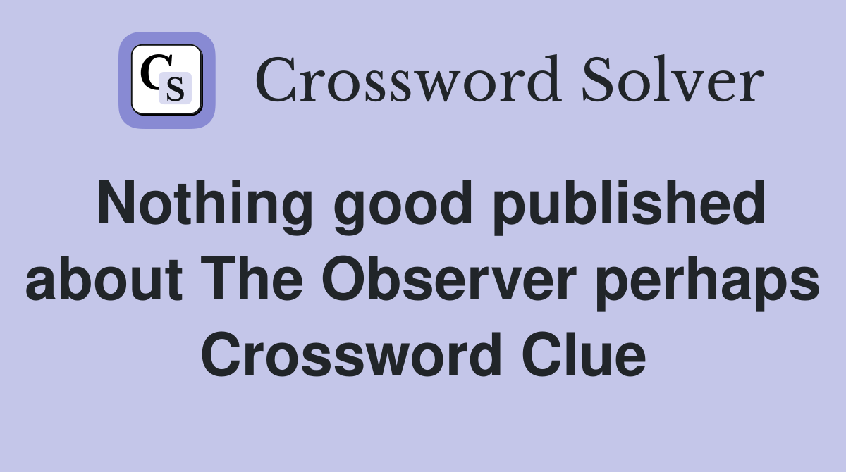 Nothing good published about The Observer perhaps Crossword Clue