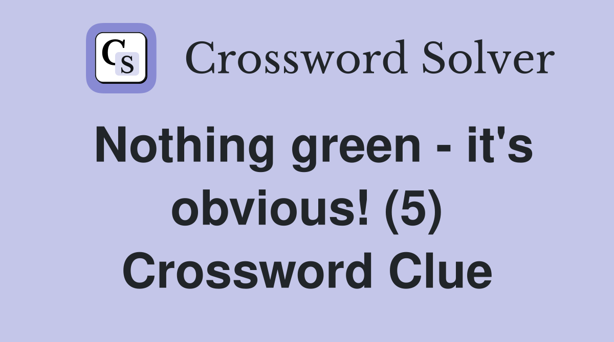 Nothing green - it's obvious! (5) Crossword Clue