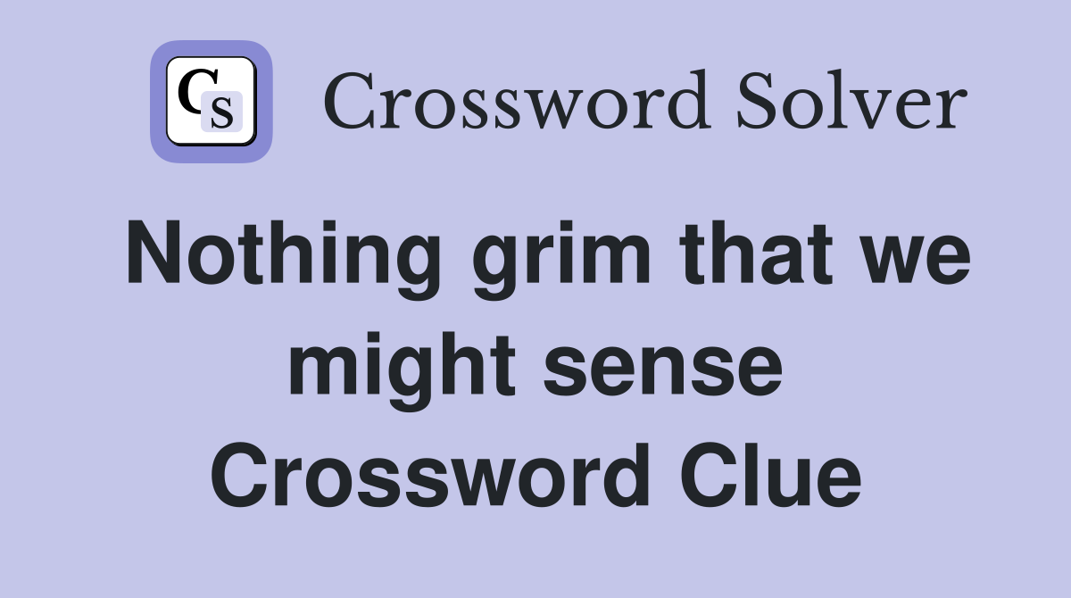 Nothing grim that we might sense Crossword Clue