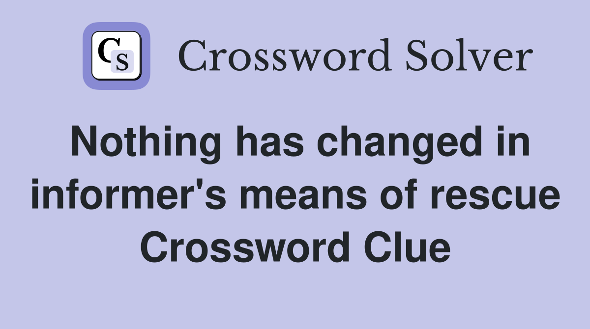 Nothing has changed in informer's means of rescue Crossword Clue