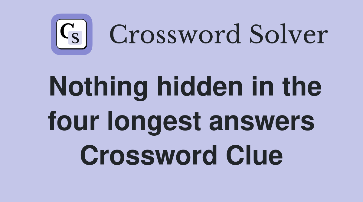 Nothing hidden in the four longest answers Crossword Clue