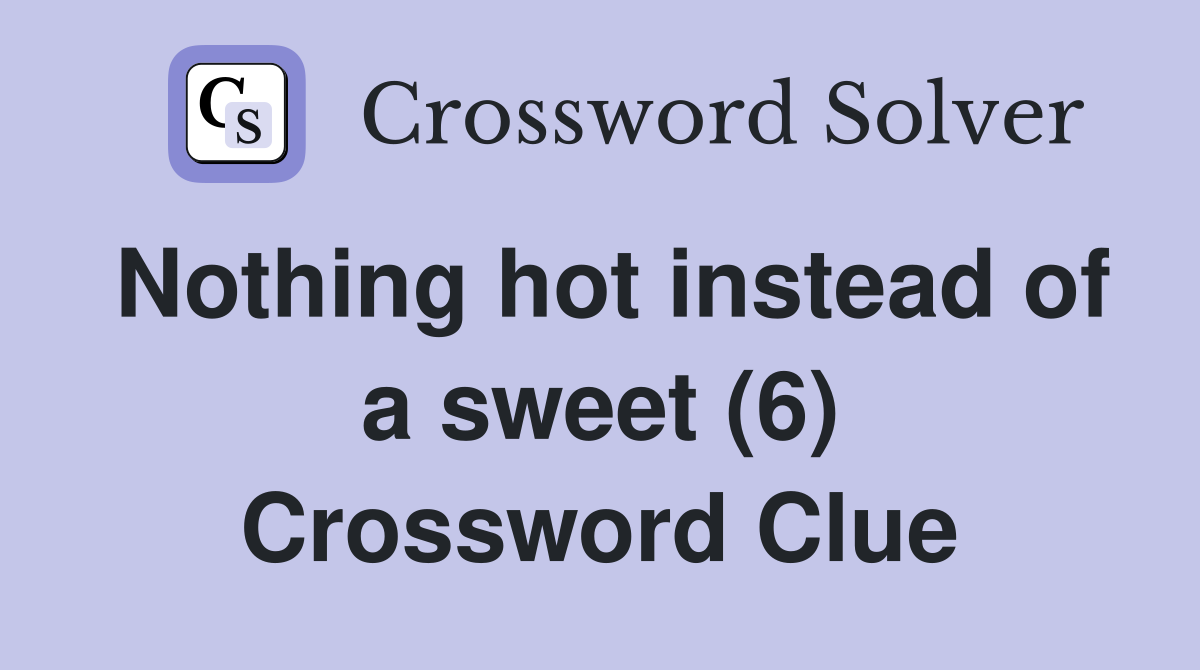 Nothing hot instead of a sweet (6) Crossword Clue