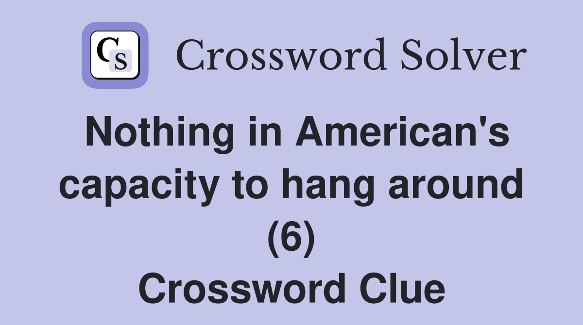 Nothing in American's capacity to hang around (6) Crossword Clue