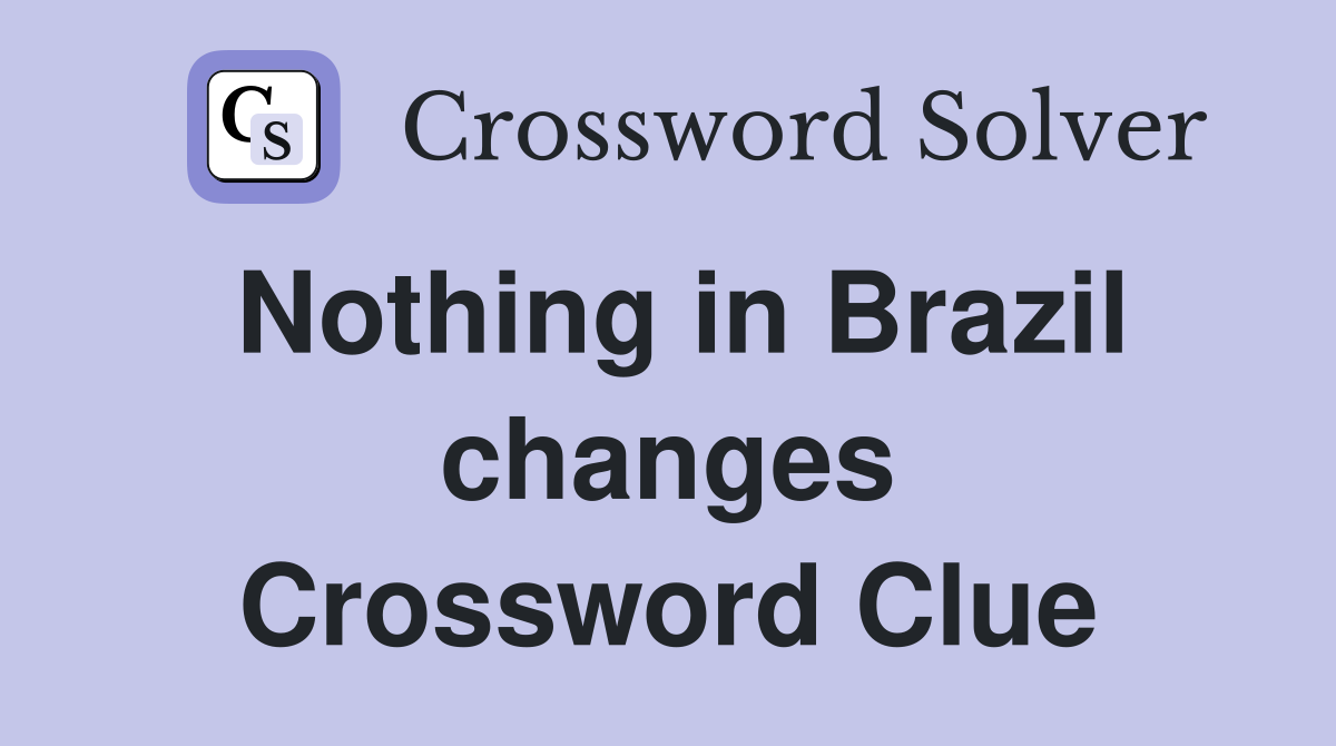 Nothing in Brazil changes Crossword Clue